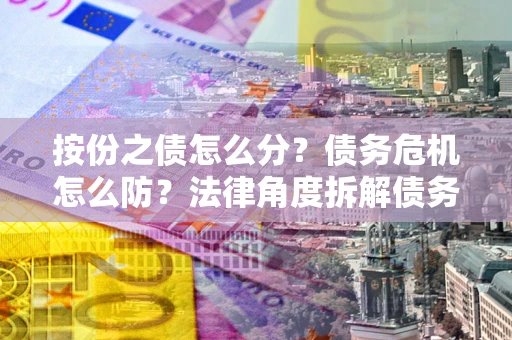 济南按份之债怎么分？债务危机怎么防？法律角度拆解债务分配与风险自保指南