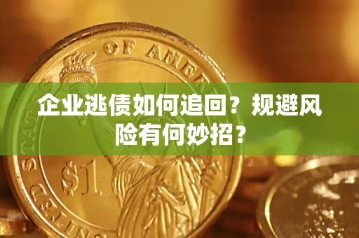 济南企业逃债如何追回？规避风险有何妙招？