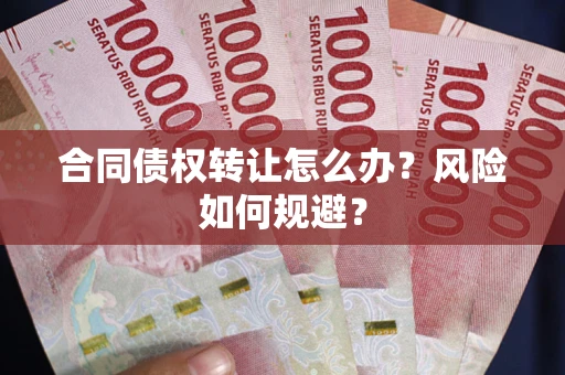 济南合同债权转让怎么办？风险如何规避？