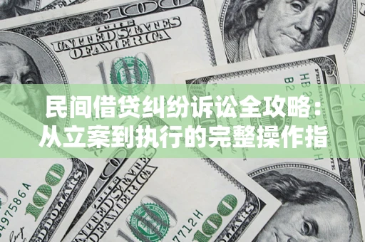 济南民间借贷纠纷诉讼全攻略：从立案到执行的完整操作指南