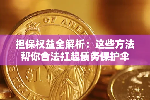 济南担保权益全解析：这些方法帮你合法扛起债务保护伞