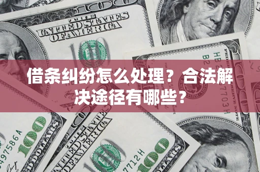 济南借条纠纷怎么处理？合法解决途径有哪些？