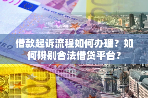济南借款起诉流程如何办理？如何辨别合法借贷平台？