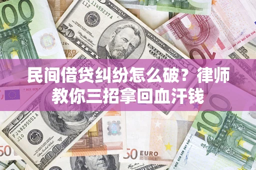 济南民间借贷纠纷怎么破？律师教你三招拿回血汗钱