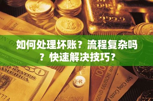 济南如何处理坏账？流程复杂吗？快速解决技巧？