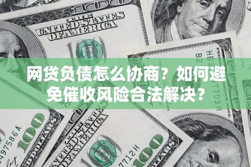 济南网贷负债怎么协商？如何避免催收风险合法解决？