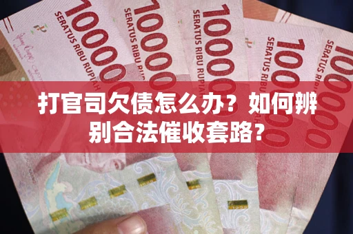 济南打官司欠债怎么办？如何辨别合法催收套路？