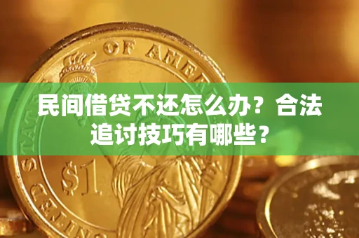 济南民间借贷不还怎么办？合法追讨技巧有哪些？