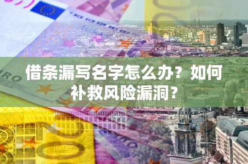 济南借条漏写名字怎么办？如何补救风险漏洞？
