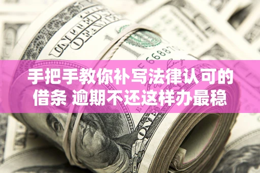 济南手把手教你补写法律认可的借条 逾期不还这样办最稳妥