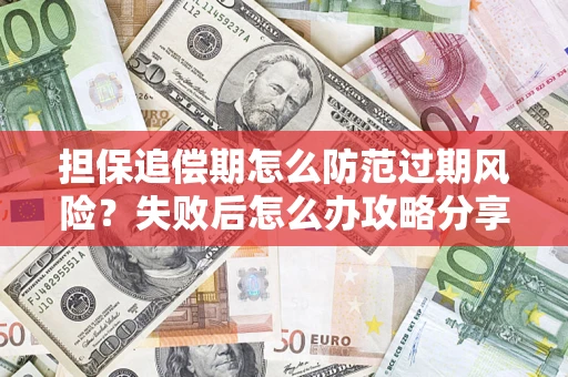 济南担保追偿期怎么防范过期风险？失败后怎么办攻略分享