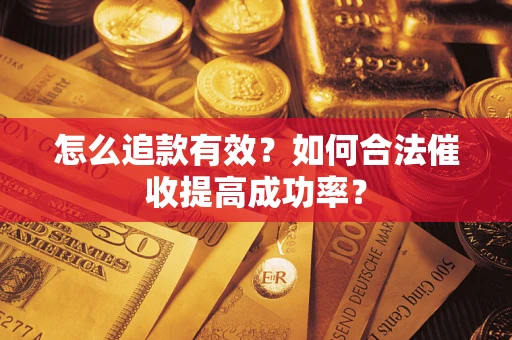 济南怎么追款有效？如何合法催收提高成功率？