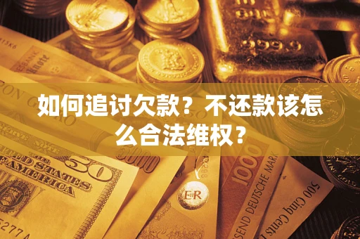 济南如何追讨欠款？不还款该怎么合法维权？
