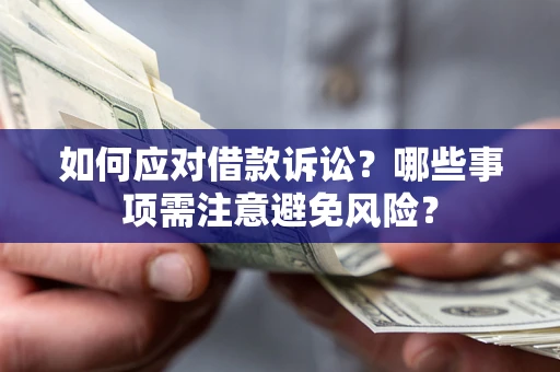 济南如何应对借款诉讼？哪些事项需注意避免风险？