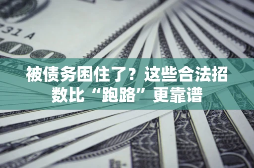 济南被债务困住了？这些合法招数比“跑路”更靠谱