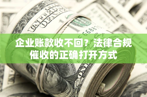 济南企业账款收不回？法律合规催收的正确打开方式