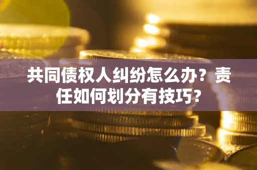 济南共同债权人纠纷怎么办？责任如何划分有技巧？