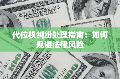 济南代位权纠纷处理指南:如何规避法律风险 济南代位权纠纷处理指南:如何规避法律风险