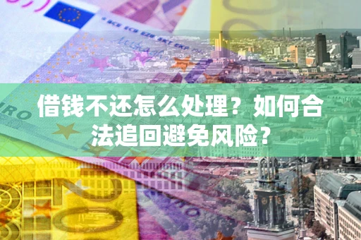济南借钱不还怎么处理？如何合法追回避免风险？