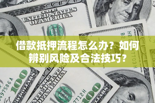 济南借款抵押流程怎么办？如何辨别风险及合法技巧？