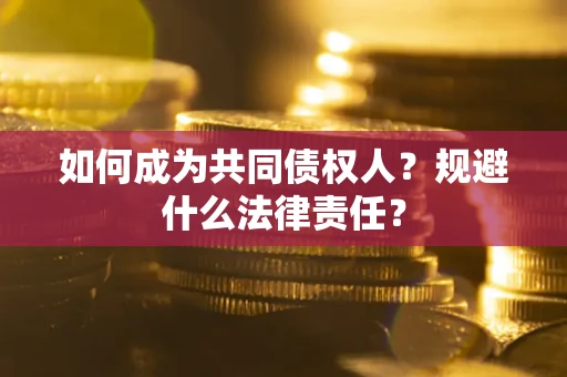 济南如何成为共同债权人？规避什么法律责任？
