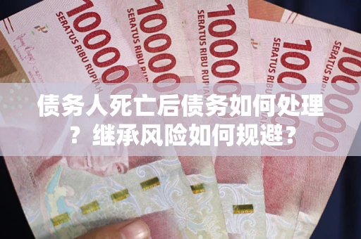 济南债务人死亡后债务如何处理？继承风险如何规避？