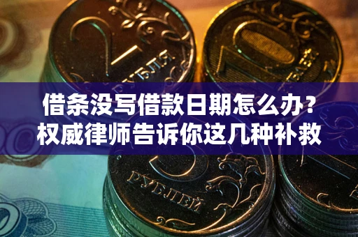 济南借条没写借款日期怎么办？权威律师告诉你这几种补救方法！
