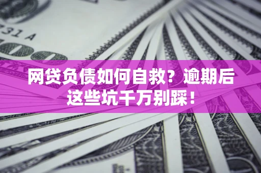 济南网贷负债如何自救？逾期后这些坑千万别踩！