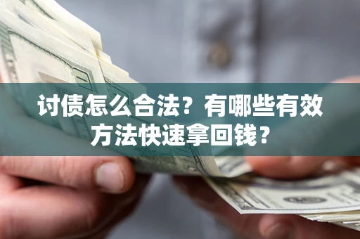 济南讨债怎么合法？有哪些有效方法快速拿回钱？