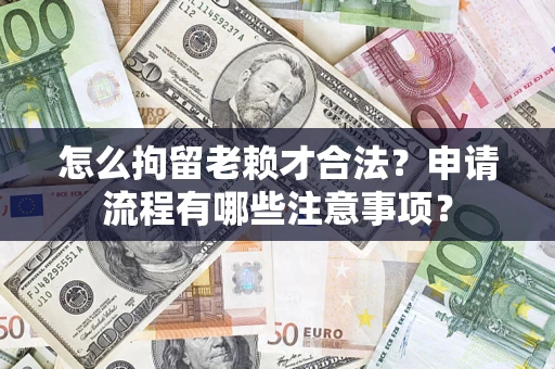 济南怎么拘留老赖才合法？申请流程有哪些注意事项？