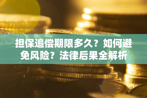 济南担保追偿期限多久？如何避免风险？法律后果全解析