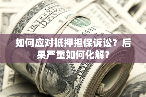 济南如何应对抵押担保诉讼？后果严重如何化解？
