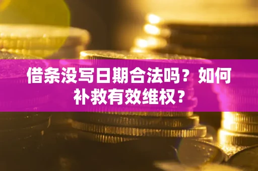 济南借条没写日期合法吗？如何补救有效维权？