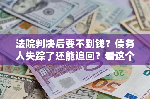济南法院判决后要不到钱？债务人失踪了还能追回？看这个方法！