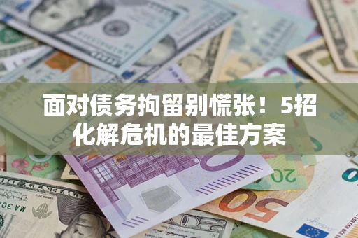 济南面对债务拘留别慌张！5招化解危机的最佳方案