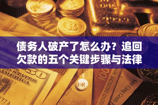 济南债务人破产了怎么办？追回欠款的五个关键步骤与法律策略