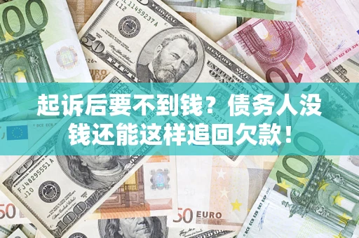 济南起诉后要不到钱？债务人没钱还能这样追回欠款！
