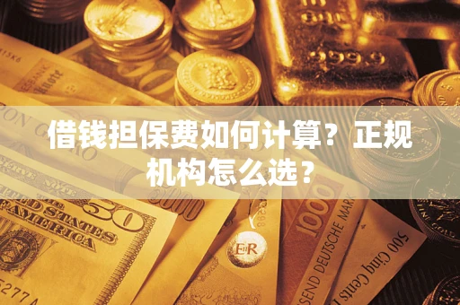 济南借钱担保费如何计算？正规机构怎么选？