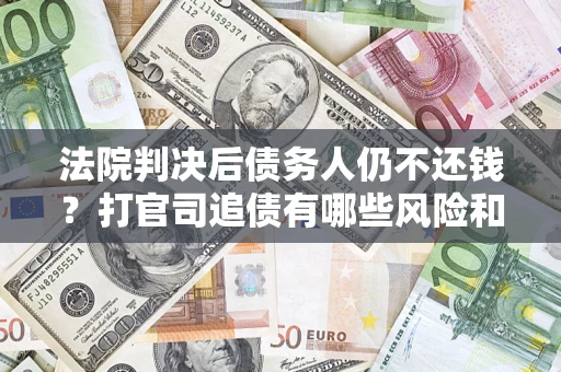 济南法院判决后债务人仍不还钱？打官司追债有哪些风险和技巧？