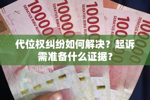 济南代位权纠纷如何解决？起诉需准备什么证据？