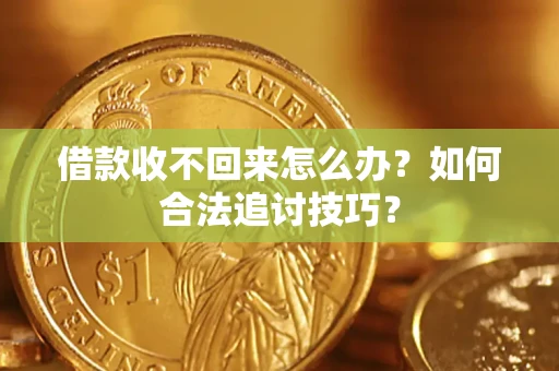 济南借款收不回来怎么办？如何合法追讨技巧？