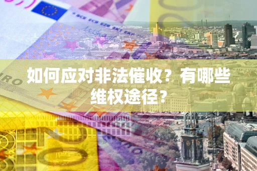 济南如何应对非法催收？有哪些维权途径？