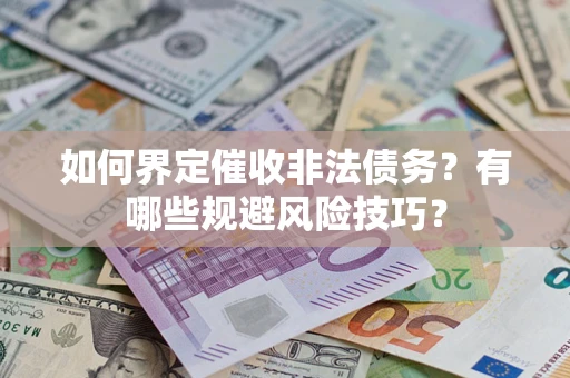 济南如何界定催收非法债务？有哪些规避风险技巧？