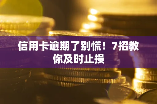 济南信用卡逾期了别慌！7招教你及时止损