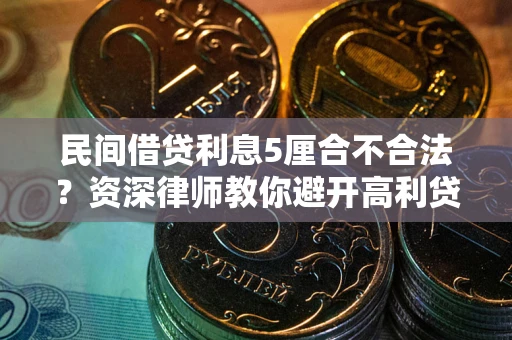 济南民间借贷利息5厘合不合法？资深律师教你避开高利贷陷阱