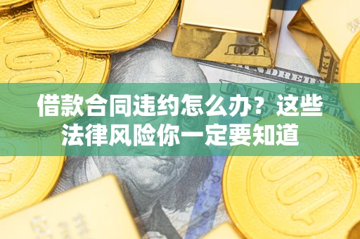 济南借款合同违约怎么办？这些法律风险你一定要知道
