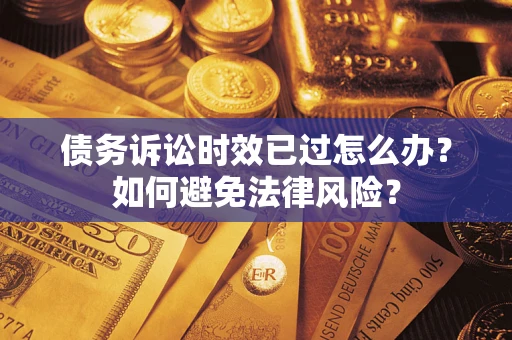 济南债务诉讼时效已过怎么办？如何避免法律风险？
