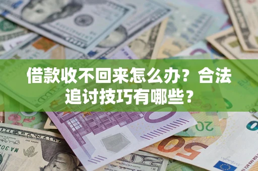 济南借款收不回来怎么办？合法追讨技巧有哪些？