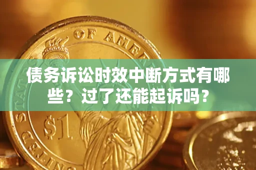 济南债务诉讼时效中断方式有哪些？过了还能起诉吗？