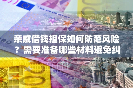 济南亲戚借钱担保如何防范风险？需要准备哪些材料避免纠纷？